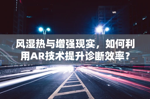 风湿热与增强现实，如何利用AR技术提升诊断效率？