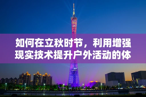 如何在立秋时节，利用增强现实技术提升户外活动的体验？