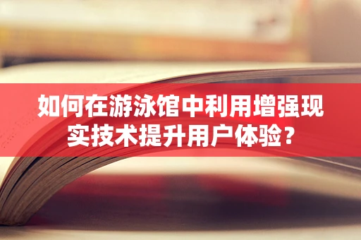 如何在游泳馆中利用增强现实技术提升用户体验？