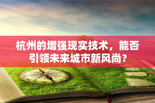 杭州的增强现实技术，能否引领未来城市新风尚？
