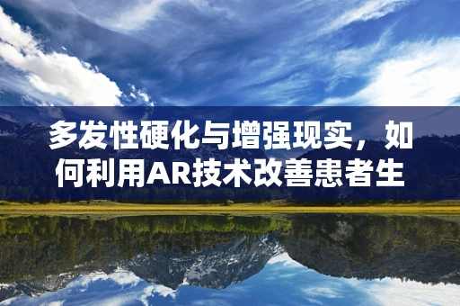 多发性硬化与增强现实，如何利用AR技术改善患者生活？