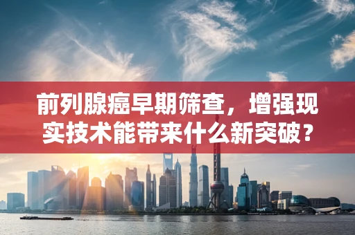 前列腺癌早期筛查，增强现实技术能带来什么新突破？