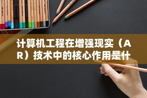 计算机工程在增强现实（AR）技术中的核心作用是什么？