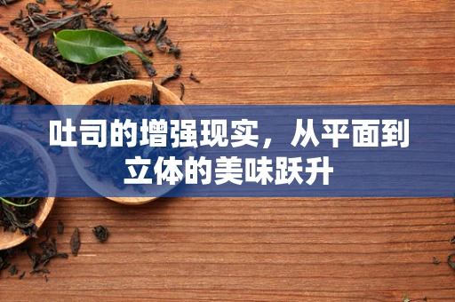 吐司的增强现实，从平面到立体的美味跃升