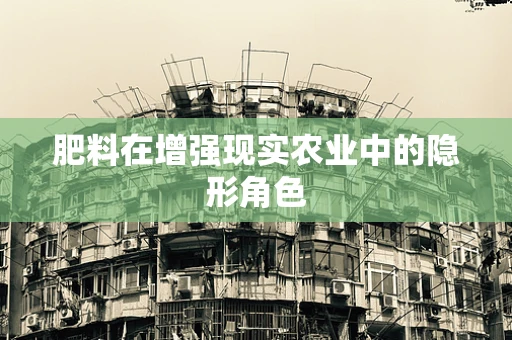 肥料在增强现实农业中的隐形角色