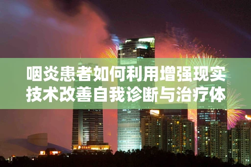咽炎患者如何利用增强现实技术改善自我诊断与治疗体验？