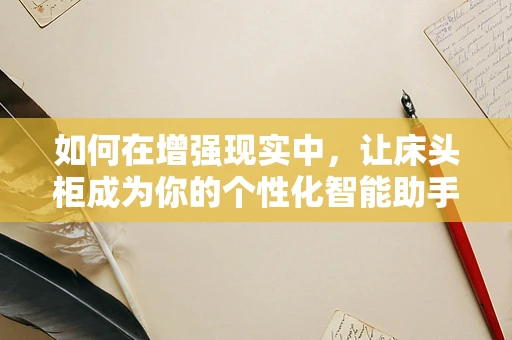 如何在增强现实中，让床头柜成为你的个性化智能助手？