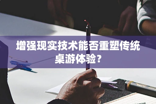 增强现实技术能否重塑传统桌游体验？