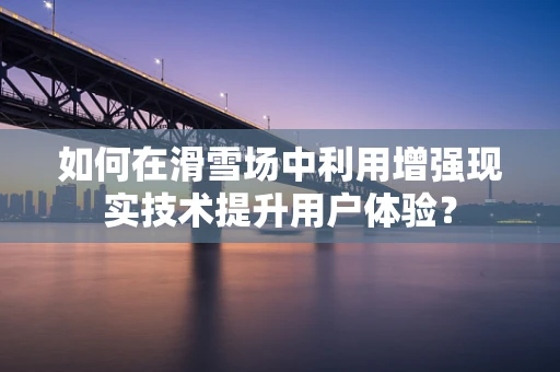 如何在滑雪场中利用增强现实技术提升用户体验？