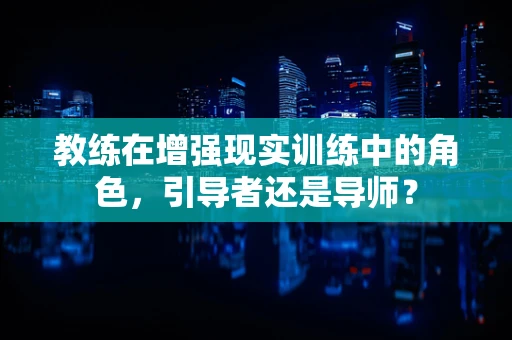 教练在增强现实训练中的角色，引导者还是导师？