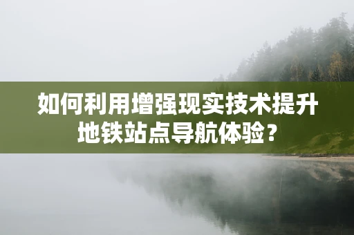 如何利用增强现实技术提升地铁站点导航体验？