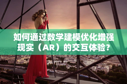 如何通过数学建模优化增强现实（AR）的交互体验？