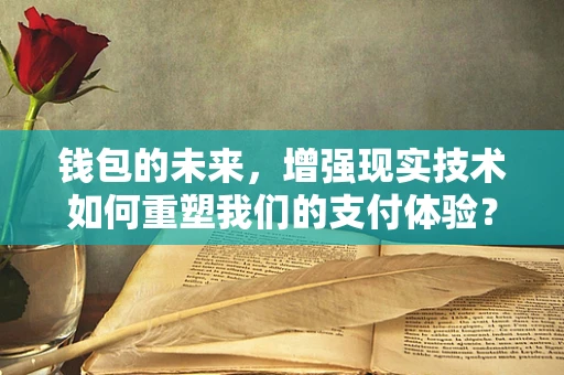 钱包的未来，增强现实技术如何重塑我们的支付体验？