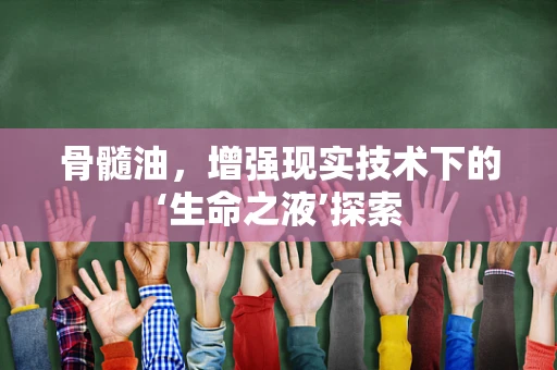 骨髓油，增强现实技术下的‘生命之液’探索