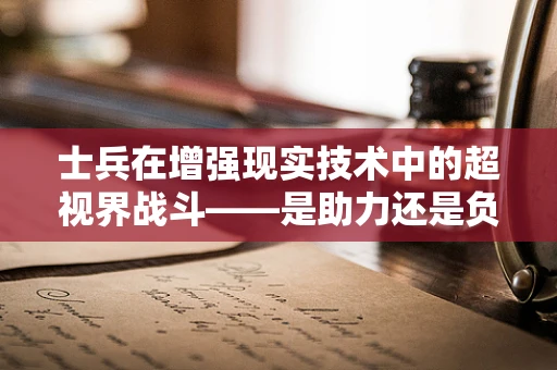 士兵在增强现实技术中的超视界战斗——是助力还是负担？