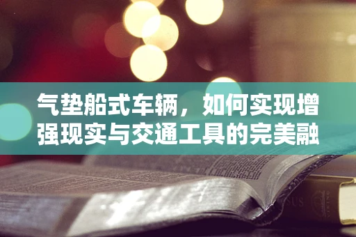 气垫船式车辆，如何实现增强现实与交通工具的完美融合？
