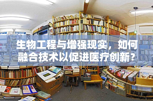 生物工程与增强现实，如何融合技术以促进医疗创新？