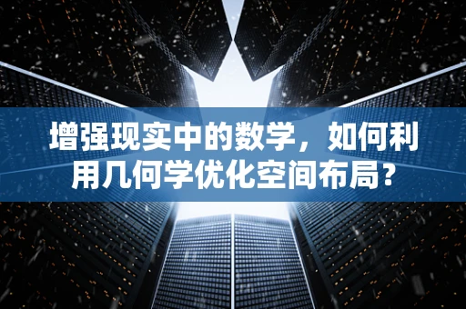 增强现实中的数学，如何利用几何学优化空间布局？