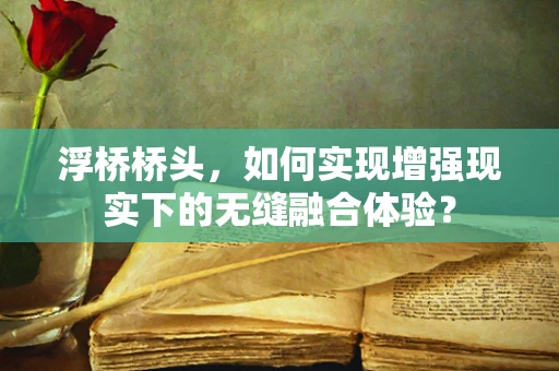 浮桥桥头，如何实现增强现实下的无缝融合体验？