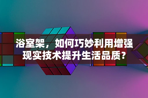 浴室架，如何巧妙利用增强现实技术提升生活品质？