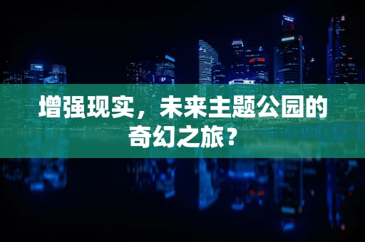 增强现实，未来主题公园的奇幻之旅？