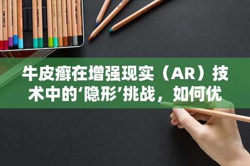 牛皮癣在增强现实（AR）技术中的‘隐形’挑战，如何优雅地解决？