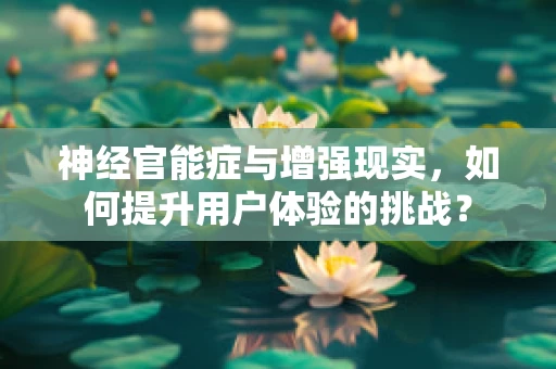 神经官能症与增强现实，如何提升用户体验的挑战？