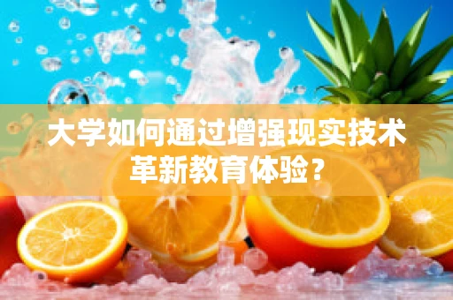 大学如何通过增强现实技术革新教育体验？