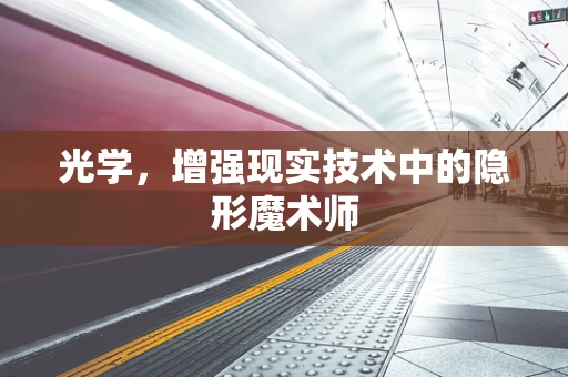 光学，增强现实技术中的隐形魔术师