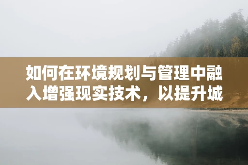 如何在环境规划与管理中融入增强现实技术，以提升城市空间利用效率？