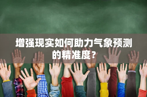 增强现实如何助力气象预测的精准度？