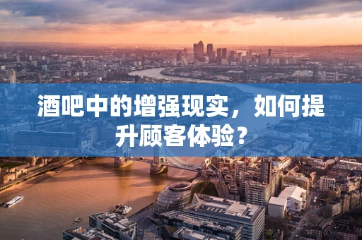 酒吧中的增强现实，如何提升顾客体验？
