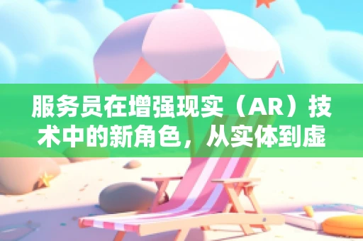 服务员在增强现实（AR）技术中的新角色，从实体到虚拟的桥梁