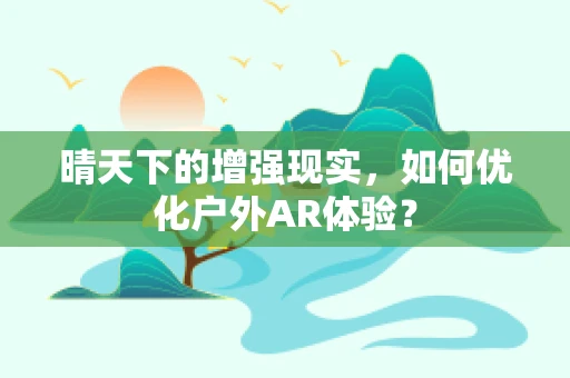 晴天下的增强现实，如何优化户外AR体验？