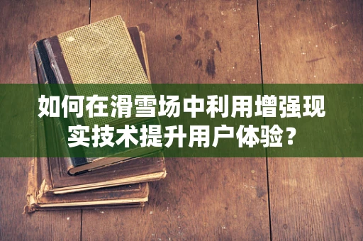 如何在滑雪场中利用增强现实技术提升用户体验？