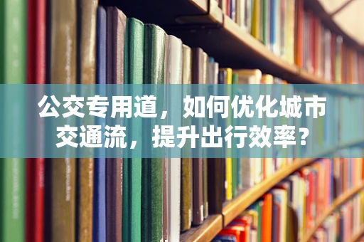 公交专用道，如何优化城市交通流，提升出行效率？