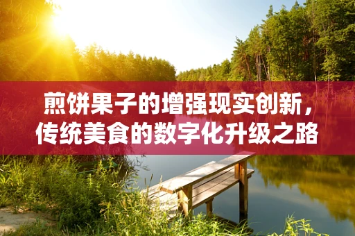 煎饼果子的增强现实创新，传统美食的数字化升级之路
