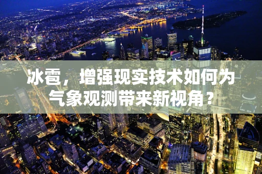 冰雹，增强现实技术如何为气象观测带来新视角？