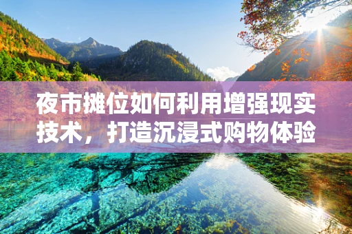 夜市摊位如何利用增强现实技术，打造沉浸式购物体验？