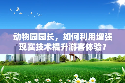 动物园园长，如何利用增强现实技术提升游客体验？