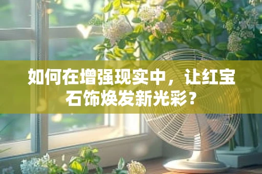 如何在增强现实中，让红宝石饰焕发新光彩？