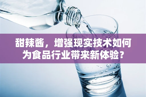 甜辣酱，增强现实技术如何为食品行业带来新体验？