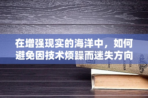 在增强现实的海洋中，如何避免因技术烦躁而迷失方向？