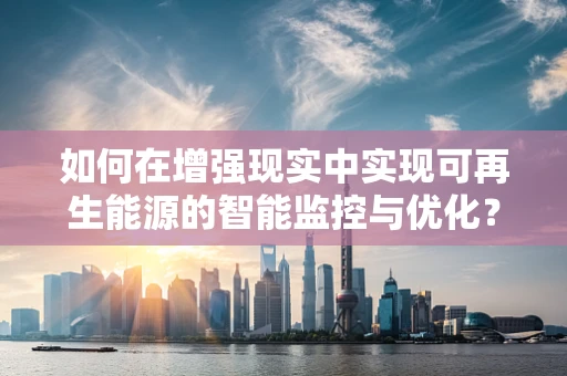 如何在增强现实中实现可再生能源的智能监控与优化？