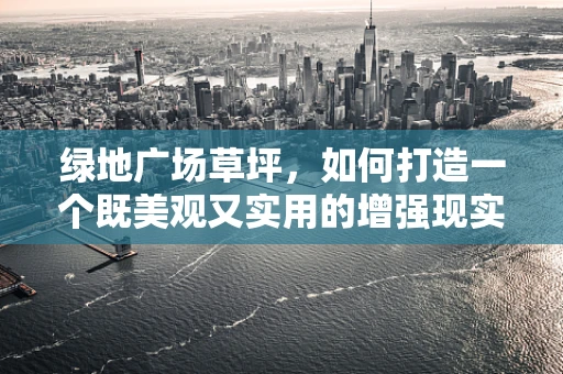 绿地广场草坪，如何打造一个既美观又实用的增强现实体验区？