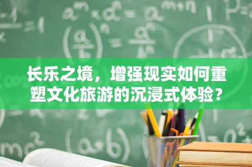 长乐之境，增强现实如何重塑文化旅游的沉浸式体验？