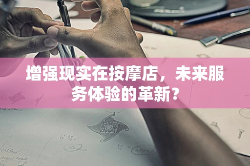 增强现实在按摩店，未来服务体验的革新？