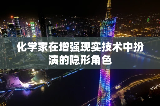化学家在增强现实技术中扮演的隐形角色