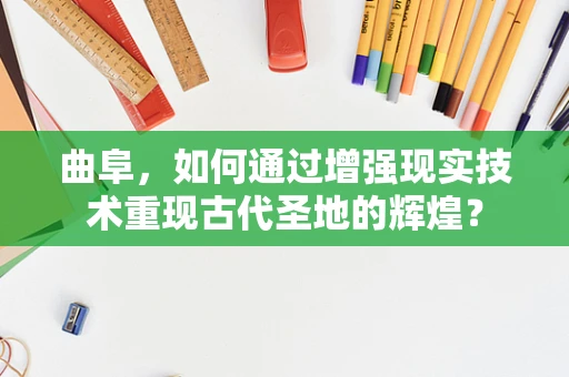 曲阜，如何通过增强现实技术重现古代圣地的辉煌？