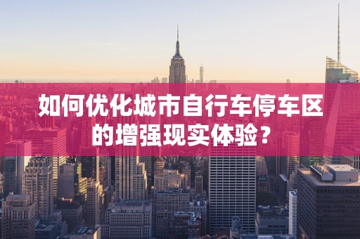 如何优化城市自行车停车区的增强现实体验？